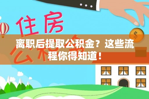 建始离职后提取公积金？这些流程你得知道！