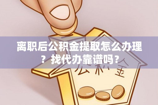 建始离职后公积金提取怎么办理？找代办靠谱吗？