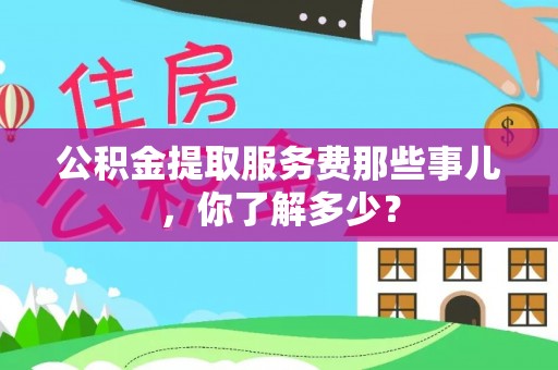 建始公积金提取服务费那些事儿，你了解多少？
