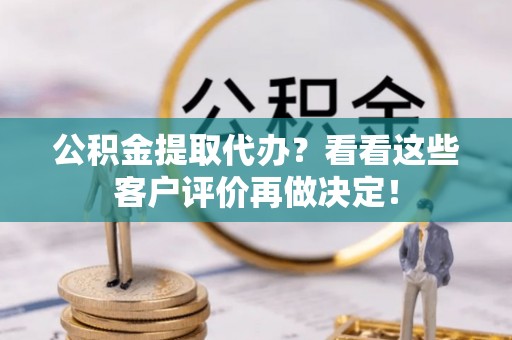 建始公积金提取代办？看看这些客户评价再做决定！
