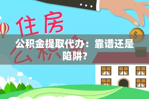 建始公积金提取代办：靠谱还是陷阱？
