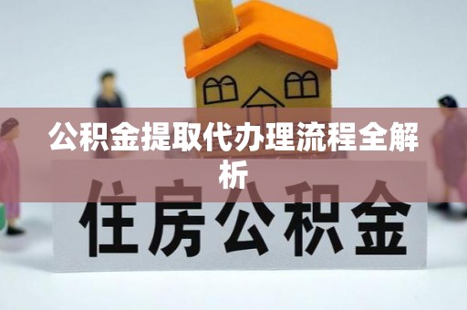 建始公积金提取代办理流程全解析