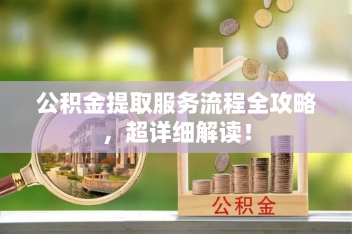 建始公积金提取服务流程全攻略，超详细解读！