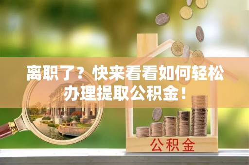 建始离职了？快来看看如何轻松办理提取公积金！