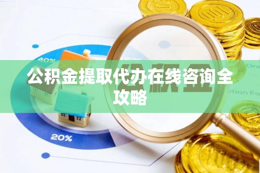 建始公积金提取代办在线咨询全攻略