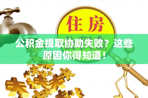 建始公积金提取协助失败？这些原因你得知道！