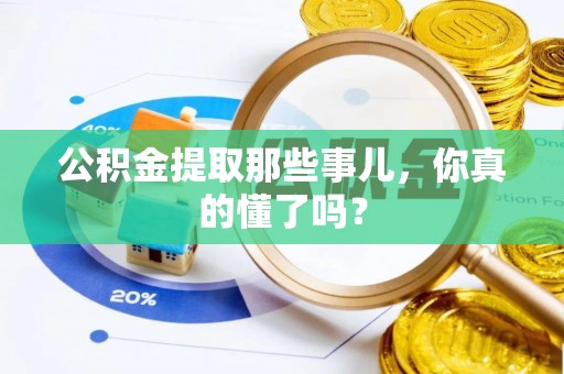 建始公积金提取那些事儿，你真的懂了吗？