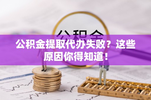 建始公积金提取代办失败？这些原因你得知道！