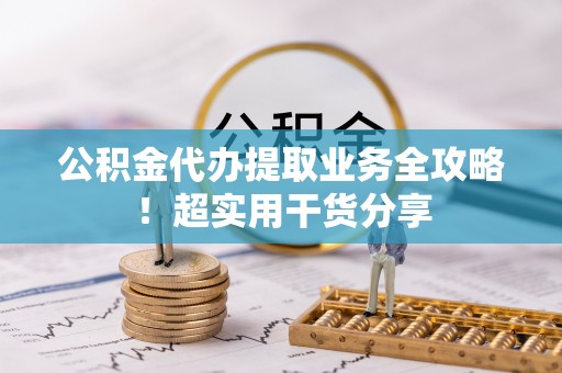 建始公积金代办提取业务全攻略！超实用干货分享