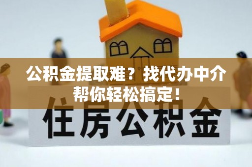 建始公积金提取难？找代办中介帮你轻松搞定！