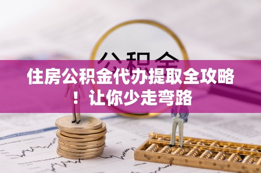 建始住房公积金代办提取全攻略！让你少走弯路