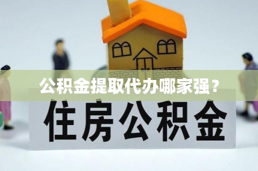 建始公积金提取代办哪家强？