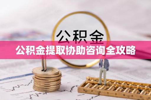 建始公积金提取协助咨询全攻略