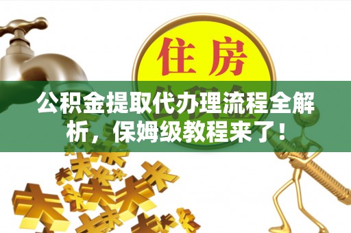 建始公积金提取代办理流程全解析，保姆级教程来了！