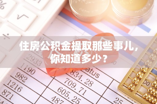 建始住房公积金提取那些事儿，你知道多少？