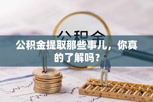 建始公积金提取那些事儿，你真的了解吗？