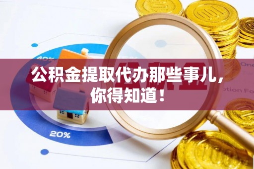 建始公积金提取代办那些事儿，你得知道！
