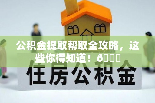 建始公积金提取帮取全攻略，这些你得知道！😎