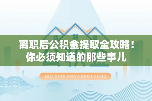 建始离职后公积金提取全攻略！你必须知道的那些事儿