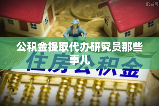 建始公积金提取代办研究员那些事儿