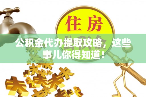 建始公积金代办提取攻略，这些事儿你得知道！