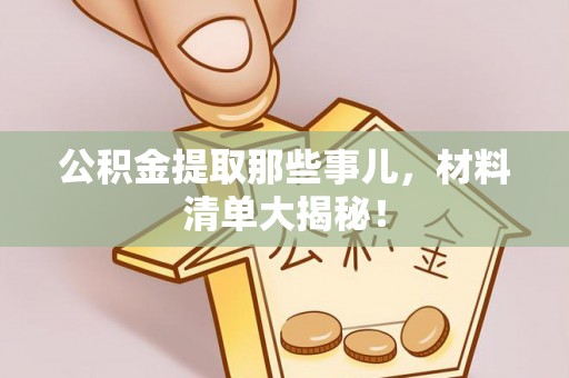 建始公积金提取那些事儿，材料清单大揭秘！