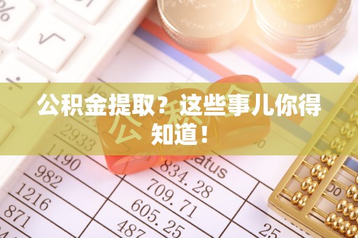 建始公积金提取？这些事儿你得知道！