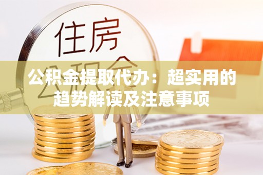 建始公积金提取代办：超实用的趋势解读及注意事项