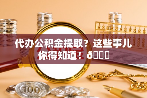 建始代办公积金提取？这些事儿你得知道！😎