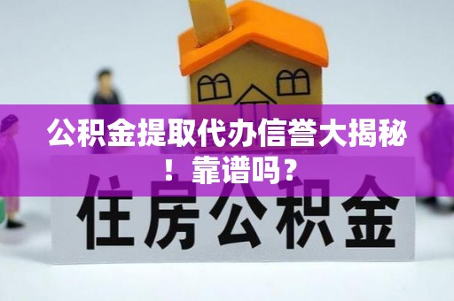 建始公积金提取代办信誉大揭秘！靠谱吗？