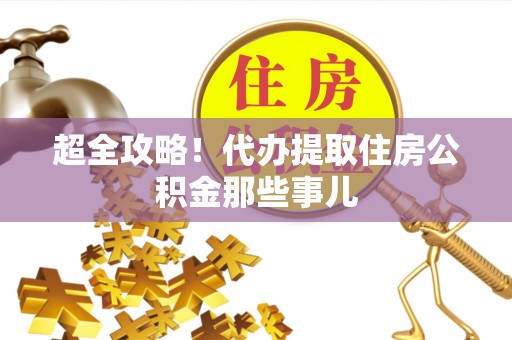 建始超全攻略！代办提取住房公积金那些事儿