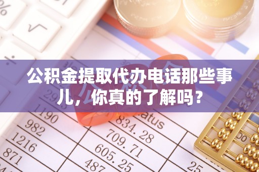 建始公积金提取代办电话那些事儿，你真的了解吗？
