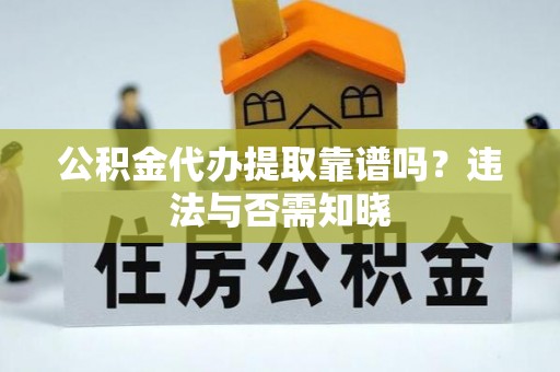 建始公积金代办提取靠谱吗？违法与否需知晓