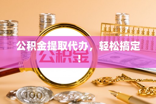 建始公积金提取代办，轻松搞定！