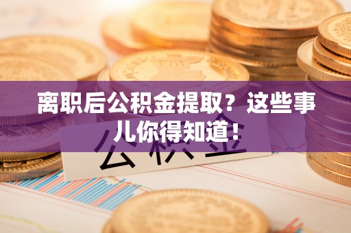 建始离职后公积金提取？这些事儿你得知道！