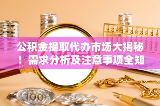 建始公积金提取代办市场大揭秘！需求分析及注意事项全知道