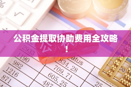 建始公积金提取协助费用全攻略！