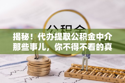 建始揭秘！代办提取公积金中介那些事儿，你不得不看的真相