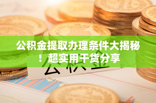 建始公积金提取办理条件大揭秘！超实用干货分享
