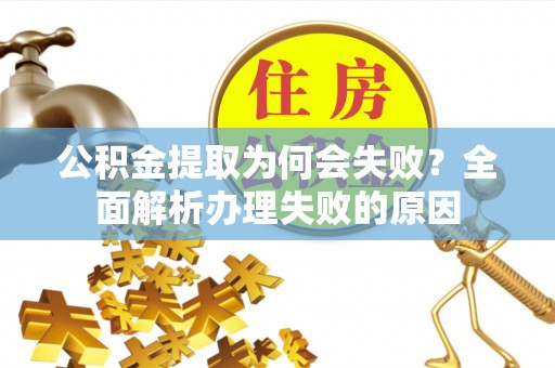 建始公积金提取为何会失败？全面解析办理失败的原因
