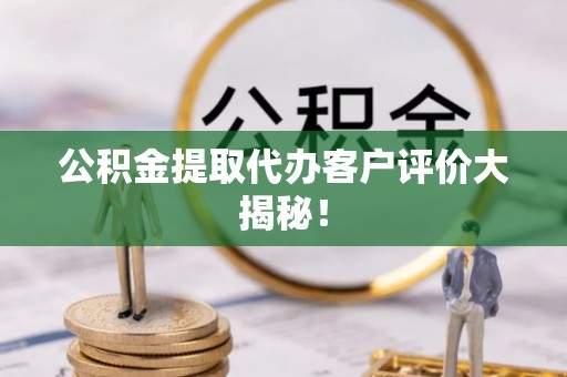 建始公积金提取代办客户评价大揭秘！