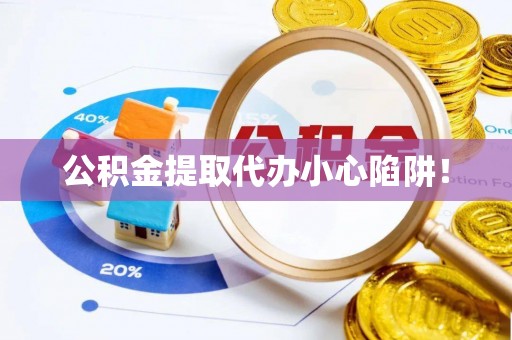 建始公积金提取代办小心陷阱！