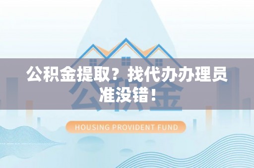 建始公积金提取？找代办办理员准没错！