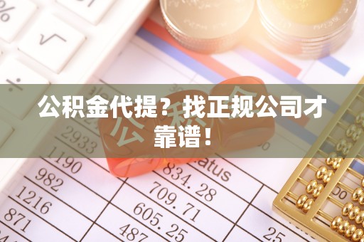 建始公积金代提？找正规公司才靠谱！