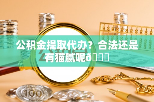 建始公积金提取代办？合法还是有猫腻呢😏