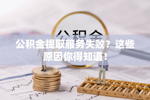建始公积金提取服务失败？这些原因你得知道！