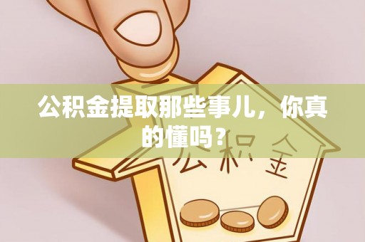 建始公积金提取那些事儿，你真的懂吗？