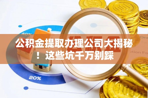 建始公积金提取办理公司大揭秘！这些坑千万别踩