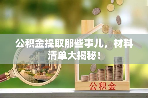 建始公积金提取那些事儿，材料清单大揭秘！