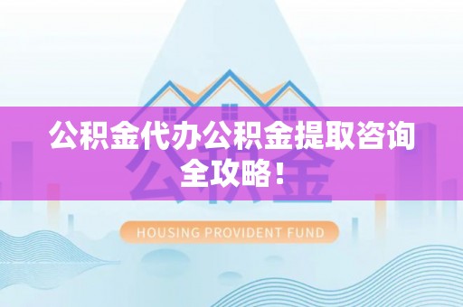 建始公积金代办公积金提取咨询全攻略！